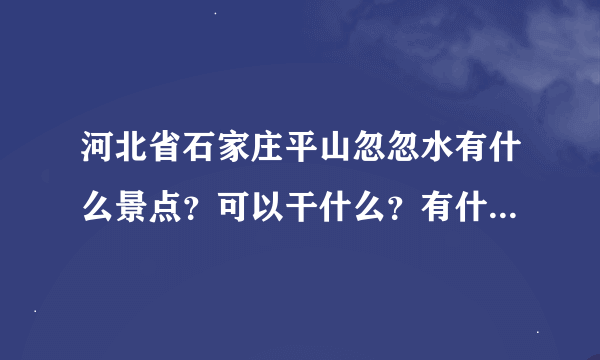 河北省石家庄平山忽忽水有什么景点？可以干什么？有什么住的地儿？