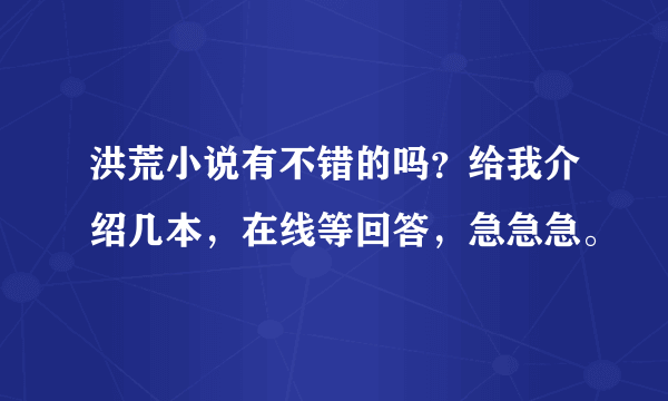 洪荒小说有不错的吗？给我介绍几本，在线等回答，急急急。