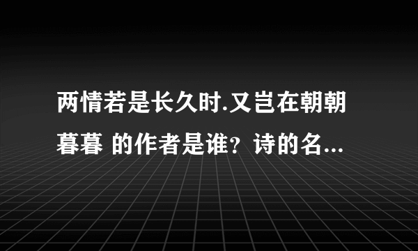 两情若是长久时.又岂在朝朝暮暮 的作者是谁？诗的名字叫什么？