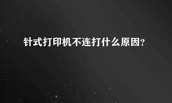 针式打印机不连打什么原因？