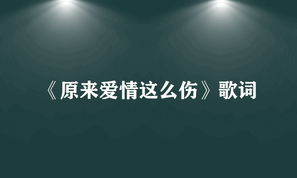 《原来爱情这么伤》歌词