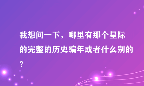 我想问一下，哪里有那个星际的完整的历史编年或者什么别的？