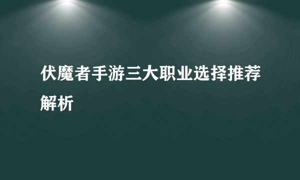 伏魔者手游三大职业选择推荐解析