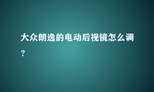 大众朗逸的电动后视镜怎么调？