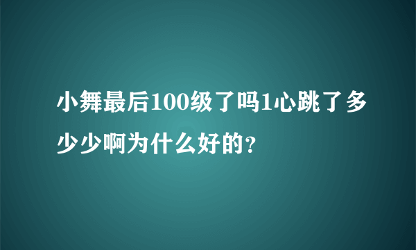 小舞最后100级了吗1心跳了多少少啊为什么好的？