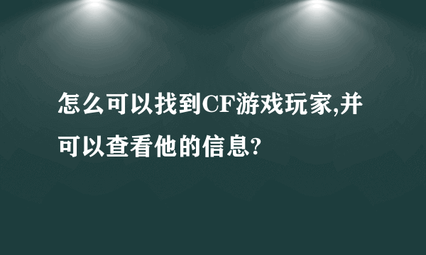 怎么可以找到CF游戏玩家,并可以查看他的信息?