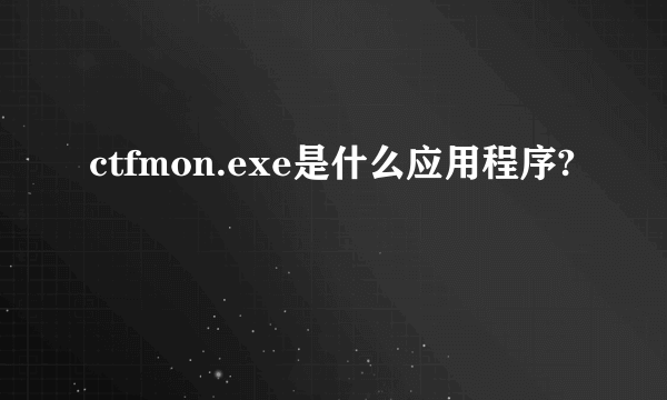 ctfmon.exe是什么应用程序?