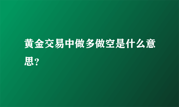 黄金交易中做多做空是什么意思？