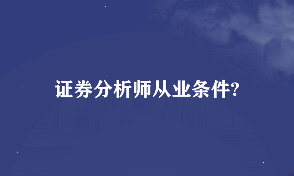 证券分析师从业条件?