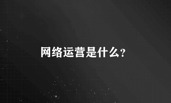 网络运营是什么？