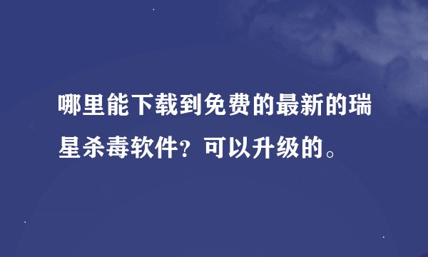 哪里能下载到免费的最新的瑞星杀毒软件？可以升级的。