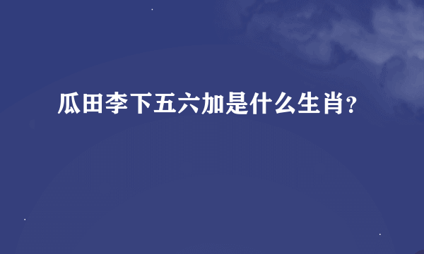 瓜田李下五六加是什么生肖？