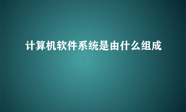 计算机软件系统是由什么组成