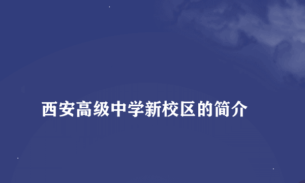 
西安高级中学新校区的简介

