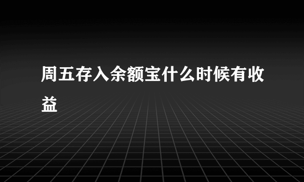 周五存入余额宝什么时候有收益