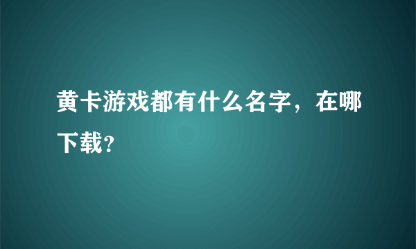 黄卡游戏都有什么名字，在哪下载？