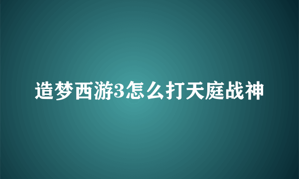 造梦西游3怎么打天庭战神