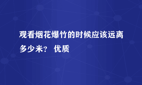 观看烟花爆竹的时候应该远离多少米？ 优质