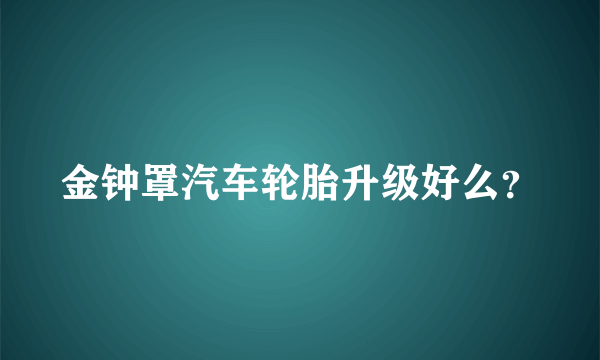 金钟罩汽车轮胎升级好么？