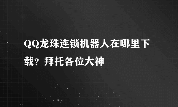 QQ龙珠连锁机器人在哪里下载？拜托各位大神