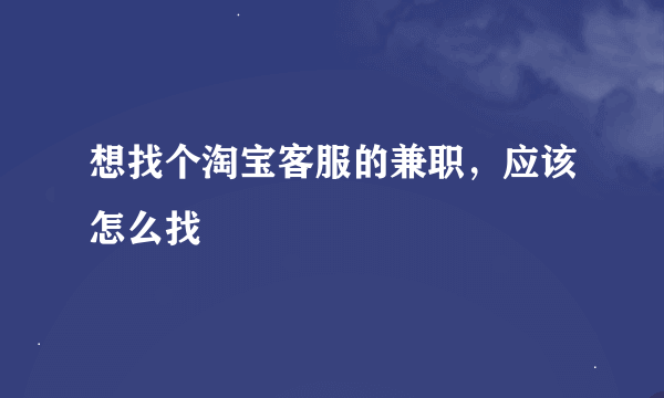 想找个淘宝客服的兼职，应该怎么找