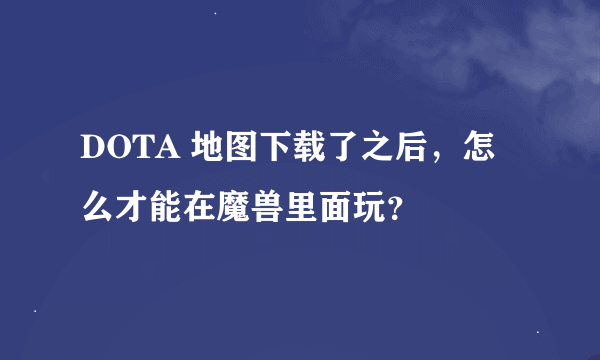 DOTA 地图下载了之后，怎么才能在魔兽里面玩？