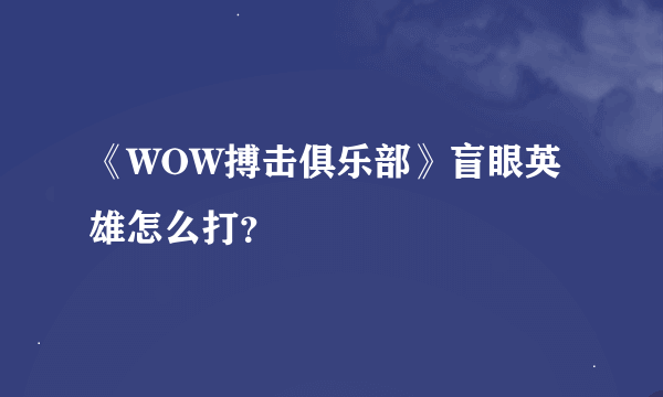 《WOW搏击俱乐部》盲眼英雄怎么打？