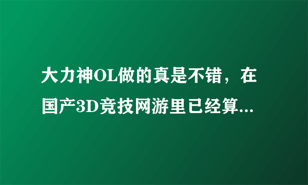 大力神OL做的真是不错，在国产3D竞技网游里已经算顶尖水准了，要玩的朋友组个队啊