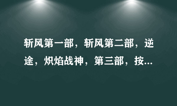 斩风第一部，斩风第二部，逆途，炽焰战神，第三部，按情节帮我排个顺序？