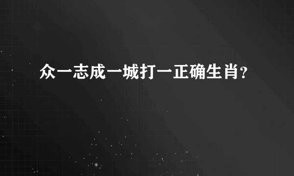 众一志成一城打一正确生肖？