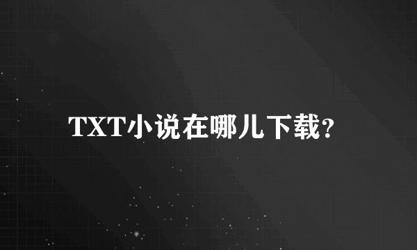 TXT小说在哪儿下载？