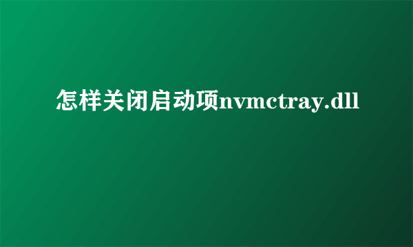 怎样关闭启动项nvmctray.dll