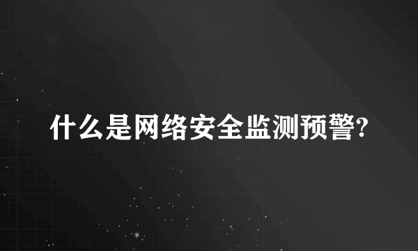 什么是网络安全监测预警?