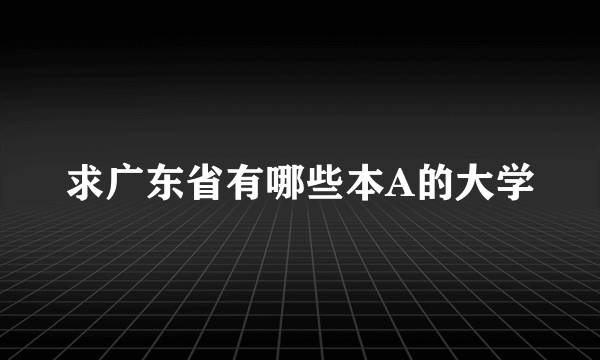 求广东省有哪些本A的大学