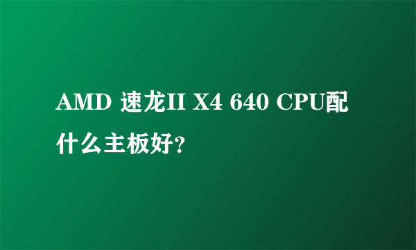 AMD 速龙II X4 640 CPU配什么主板好？