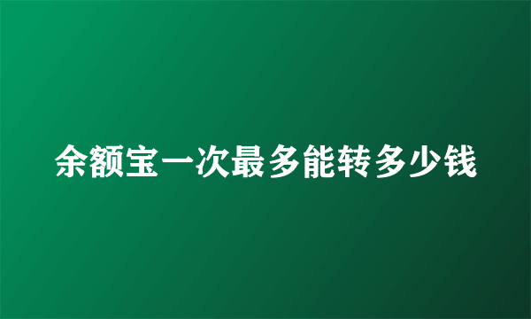 余额宝一次最多能转多少钱