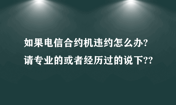 如果电信合约机违约怎么办?请专业的或者经历过的说下??