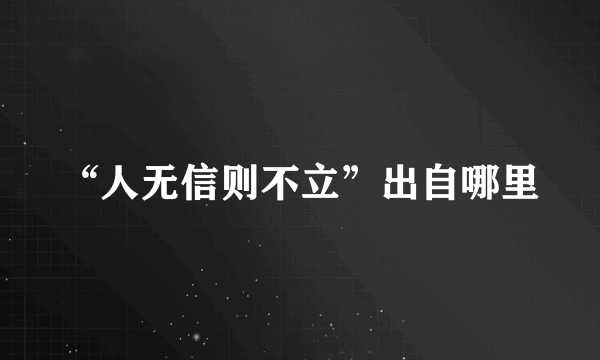 “人无信则不立”出自哪里