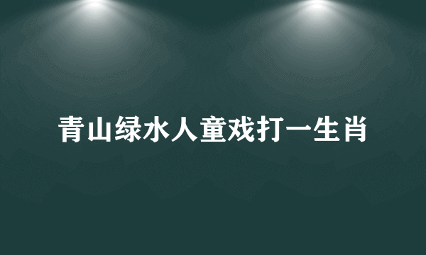 青山绿水人童戏打一生肖