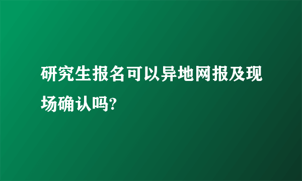 研究生报名可以异地网报及现场确认吗?