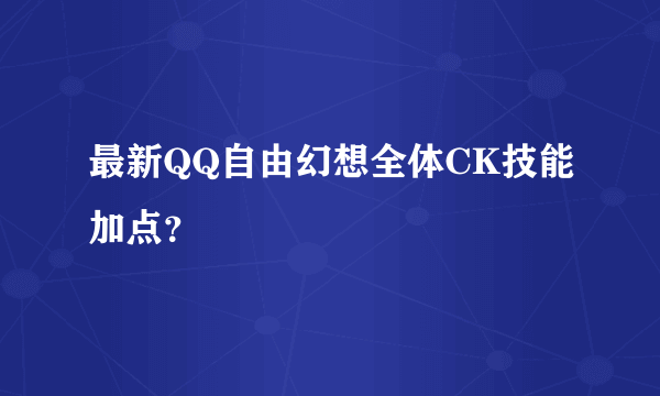 最新QQ自由幻想全体CK技能加点？