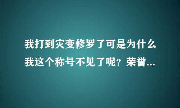 我打到灾变修罗了可是为什么我这个称号不见了呢？荣誉任务里找不到啊？