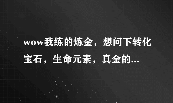 wow我练的炼金，想问下转化宝石，生命元素，真金的cd多久，是否共cd？以及它们爆率的问题，以及如何提高爆