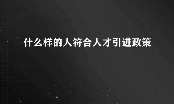 什么样的人符合人才引进政策