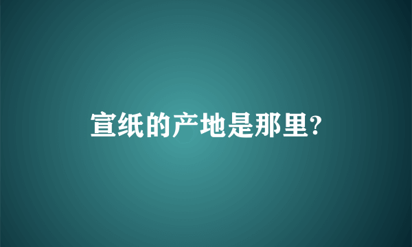 宣纸的产地是那里?