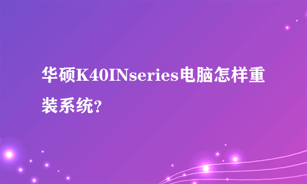 华硕K40INseries电脑怎样重装系统？