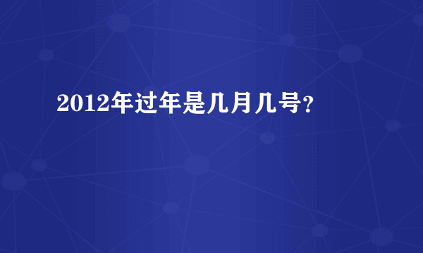 2012年过年是几月几号？