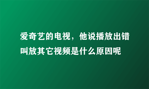 爱奇艺的电视，他说播放出错叫放其它视频是什么原因呢