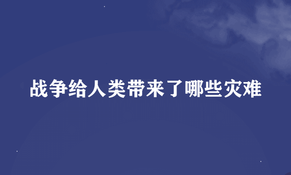 战争给人类带来了哪些灾难