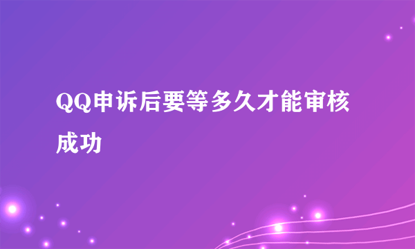 QQ申诉后要等多久才能审核成功